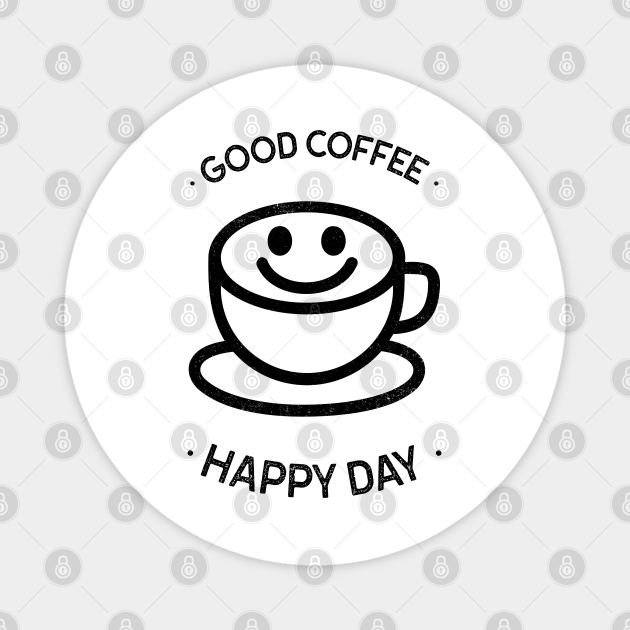 Good Coffee Happy Day Coffee Addict Gift TeePublic